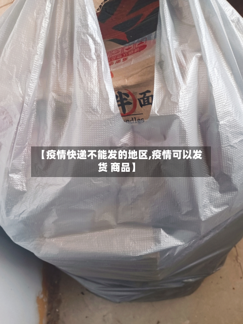 【疫情快递不能发的地区,疫情可以发货 商品】-第1张图片