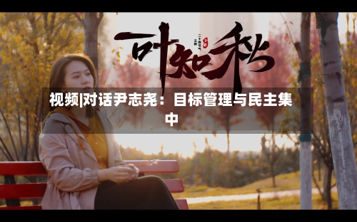 视频|对话尹志尧:目标管理与民主集中-第1张图片