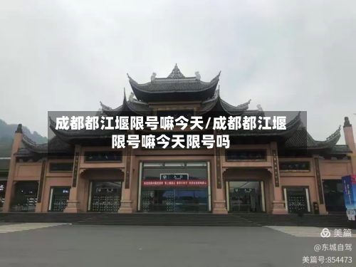 成都都江堰限号嘛今天/成都都江堰限号嘛今天限号吗-第1张图片