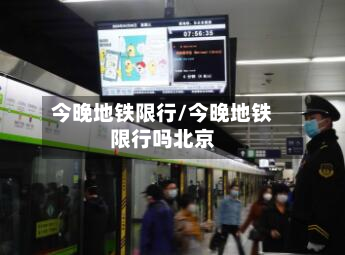 今晚地铁限行/今晚地铁限行吗北京-第1张图片