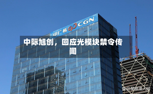 中际旭创，回应光模块禁令传闻