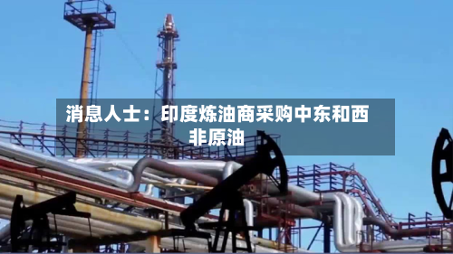 消息人士:印度炼油商采购中东和西非原油-第2张图片