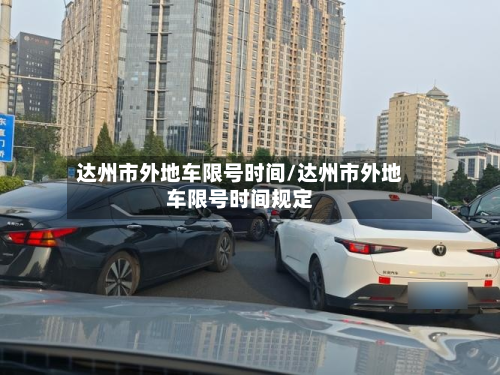 达州市外地车限号时间/达州市外地车限号时间规定-第3张图片