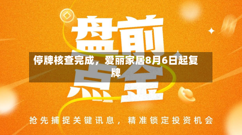 停牌核查完成	，爱丽家居8月6日起复牌-第1张图片