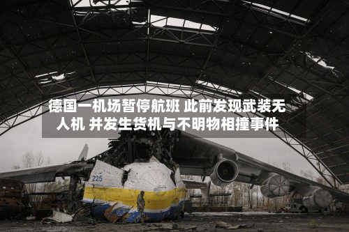 德国一机场暂停航班 此前发现武装无人机 并发生货机与不明物相撞事件-第2张图片