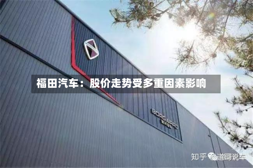 福田汽车:股价走势受多重因素影响-第2张图片
