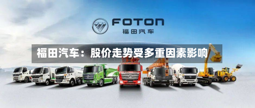 福田汽车:股价走势受多重因素影响-第1张图片