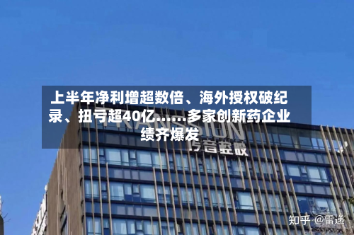上半年净利增超数倍、海外授权破纪录、扭亏超40亿……多家创新药企业绩齐爆发