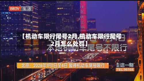 【机动车限行尾号2月,机动车限行尾号2月怎么处罚】-第1张图片