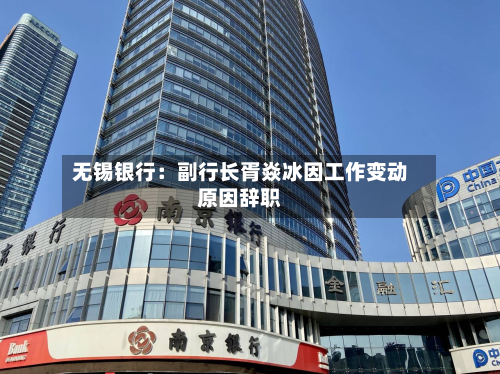 无锡银行:副行长胥焱冰因工作变动原因辞职-第1张图片