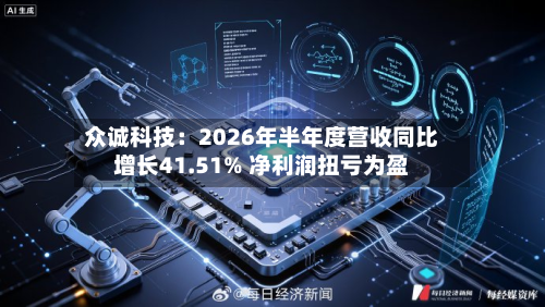 众诚科技:2026年半年度营收同比增长41.51% 净利润扭亏为盈-第3张图片