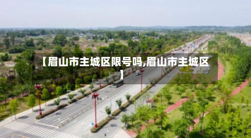 【眉山市主城区限号吗,眉山市主城区】-第1张图片