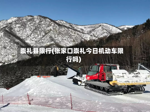 崇礼县限行(张家口崇礼今日机动车限行吗)-第1张图片