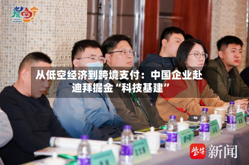 从低空经济到跨境支付：中国企业赴迪拜掘金“科技基建”-第2张图片
