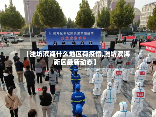 【潍坊滨海什么地区有疫情,潍坊滨海新区最新动态】