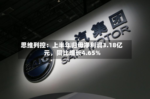 思维列控：上半年归母净利润3.18亿元，同比增长4.65%-第2张图片