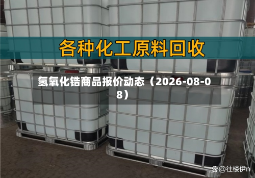 氢氧化锆商品报价动态(2026-08-08)-第2张图片