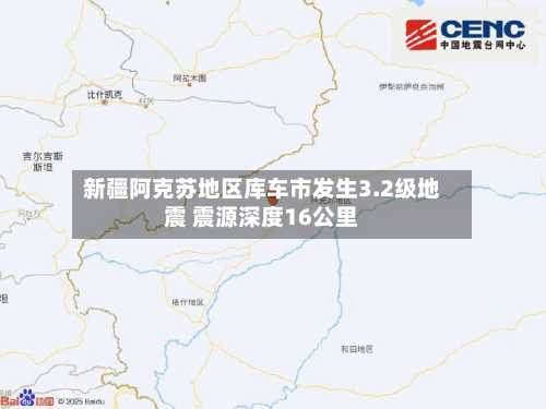 新疆阿克苏地区库车市发生3.2级地震 震源深度16公里-第2张图片