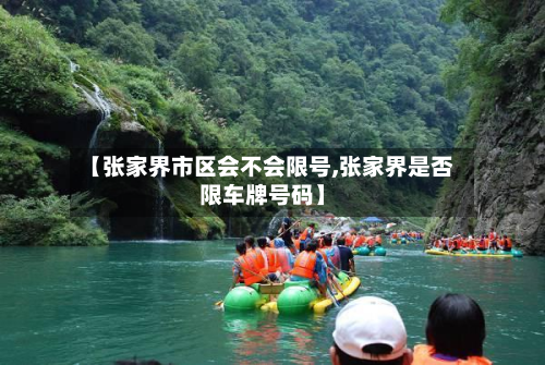 【张家界市区会不会限号,张家界是否限车牌号码】-第2张图片