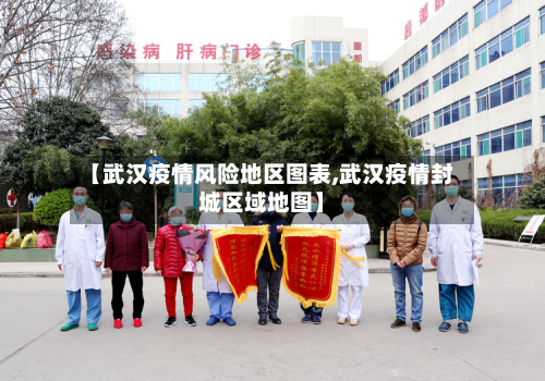 【武汉疫情风险地区图表,武汉疫情封城区域地图】-第1张图片