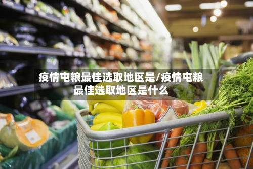 疫情屯粮最佳选取地区是/疫情屯粮最佳选取地区是什么