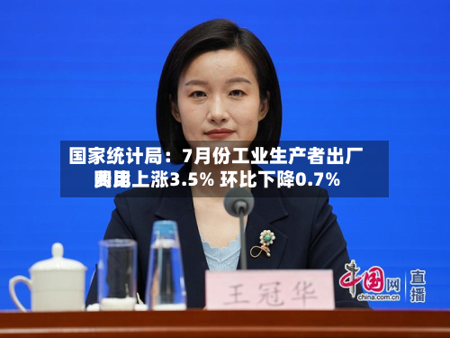 国家统计局:7月份工业生产者出厂费用
同比上涨3.5% 环比下降0.7%-第1张图片