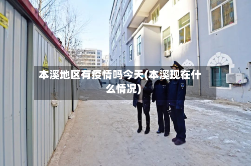 本溪地区有疫情吗今天(本溪现在什么情况)