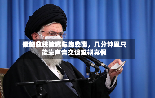 伊朗总统被曝与比较高领袖在昏暗汽车内会面，几分钟里只能靠声音交谈难辨真假-第3张图片