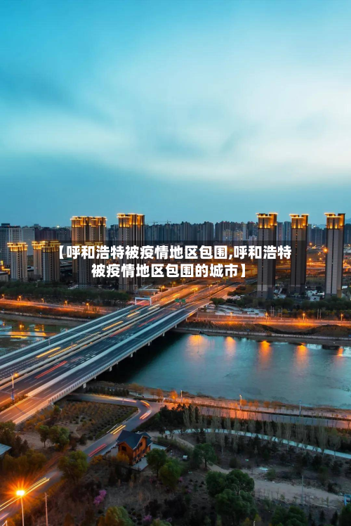 【呼和浩特被疫情地区包围,呼和浩特被疫情地区包围的城市】-第1张图片
