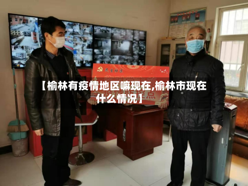【榆林有疫情地区嘛现在,榆林市现在什么情况】-第1张图片