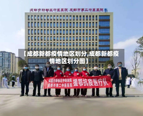 【成都新都疫情地区划分,成都新都疫情地区划分图】-第1张图片
