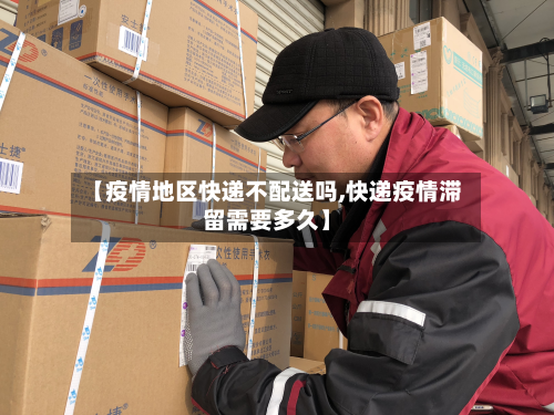 【疫情地区快递不配送吗,快递疫情滞留需要多久】-第1张图片