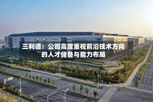 三利谱:公司高度重视前沿技术方向的人才储备与能力布局-第1张图片