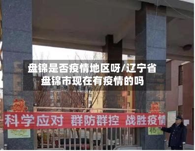 盘锦是否疫情地区呀/辽宁省盘锦市现在有疫情的吗-第1张图片