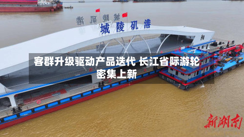 客群升级驱动产品迭代 长江省际游轮密集上新-第1张图片