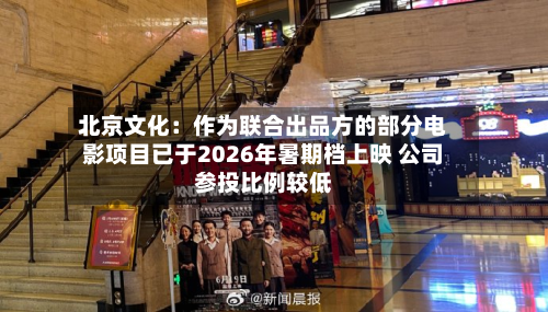 北京文化:作为联合出品方的部分电影项目已于2026年暑期档上映 公司参投比例较低-第3张图片