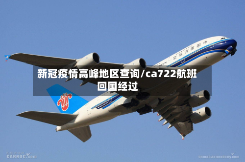 新冠疫情高峰地区查询/ca722航班回国经过-第1张图片