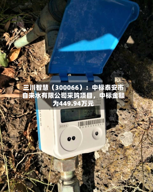 三川智慧（300066）：中标泰安市自来水有限公司采购项目，中标金额为449.94万元