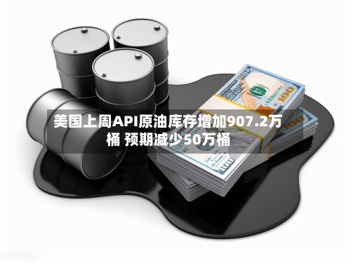美国上周API原油库存增加907.2万桶 预期减少50万桶-第2张图片