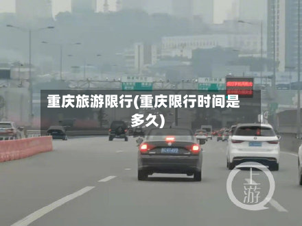 重庆旅游限行(重庆限行时间是多久)