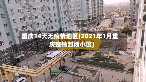 重庆14天无疫情地区(2021年1月重庆疫情封闭小区)