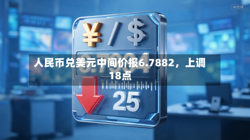 人民币兑美元中间价报6.7882，上调18点-第3张图片