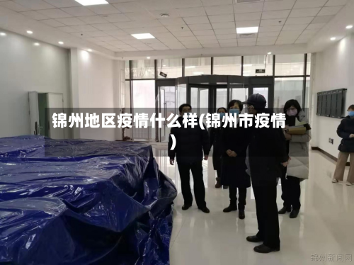 锦州地区疫情什么样(锦州市疫情)-第2张图片