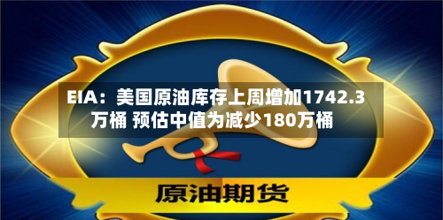 EIA:美国原油库存上周增加1742.3万桶 预估中值为减少180万桶-第2张图片