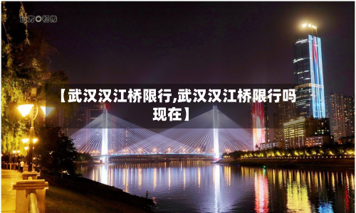 【武汉汉江桥限行,武汉汉江桥限行吗现在】-第1张图片