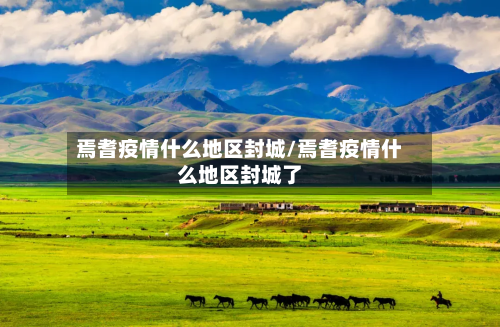 焉耆疫情什么地区封城/焉耆疫情什么地区封城了-第1张图片