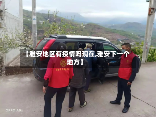 【雅安地区有疫情吗现在,雅安下一个地方】-第1张图片