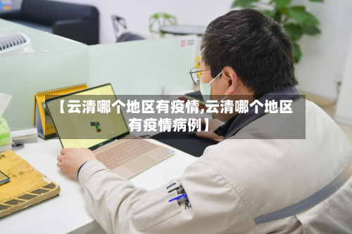 【云清哪个地区有疫情,云清哪个地区有疫情病例】-第1张图片