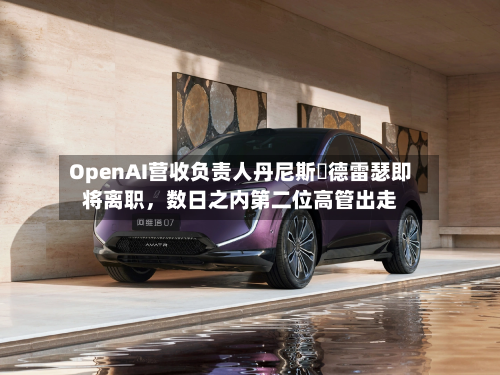 OpenAI营收负责人丹尼斯・德雷瑟即将离职，数日之内第二位高管出走-第2张图片