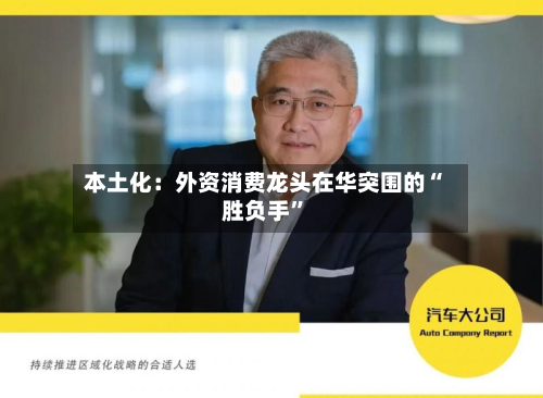 本土化：外资消费龙头在华突围的“胜负手”